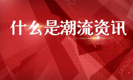 什么是潮流资讯_https://cj007.lansai.wang_全球市场_第1张