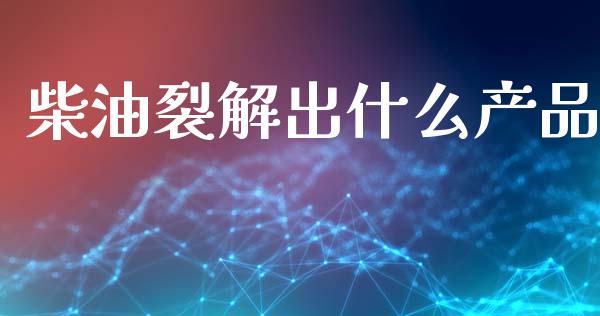 柴油裂解出什么产品_https://cj007.lansai.wang_期货开户_第1张