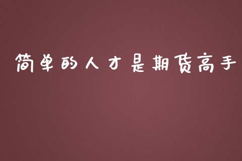 简单的人才是期货高手_https://cj007.lansai.wang_金融监管_第1张