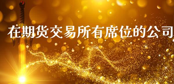 在期货交易所有席位的公司_https://cj007.lansai.wang_财经新闻_第1张