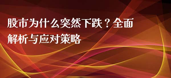 股市为什么突然下跌？全面解析与应对策略_https://cj007.lansai.wang_期货开户_第1张