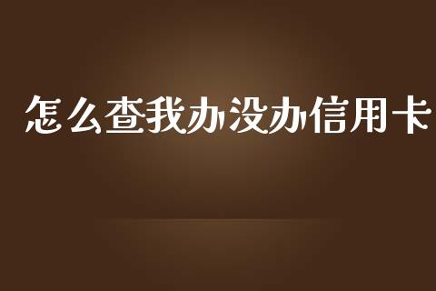 怎么查我办没办信用卡_https://cj007.lansai.wang_全球市场_第1张