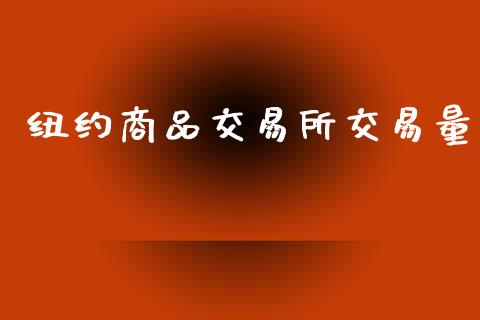 纽约商品交易所交易量_https://cj007.lansai.wang_债券资讯_第1张