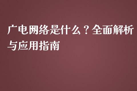 广电网络是什么？全面解析与应用指南_https://cj007.lansai.wang_外汇交易_第1张