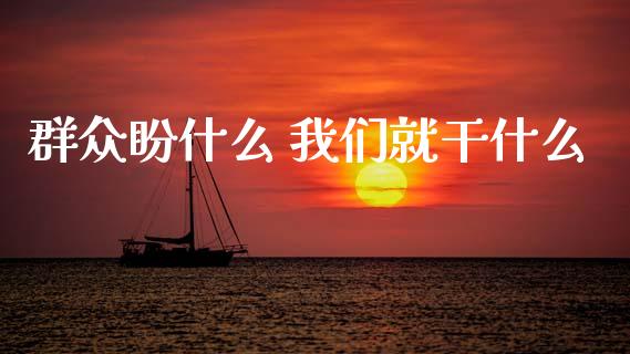 群众盼什么 我们就干什么_https://cj007.lansai.wang_期货开户_第1张