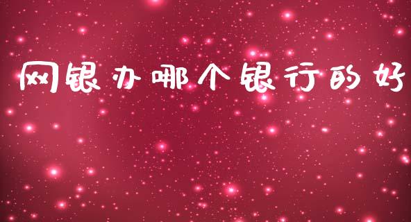 网银办哪个银行的好_https://cj007.lansai.wang_金融监管_第1张
