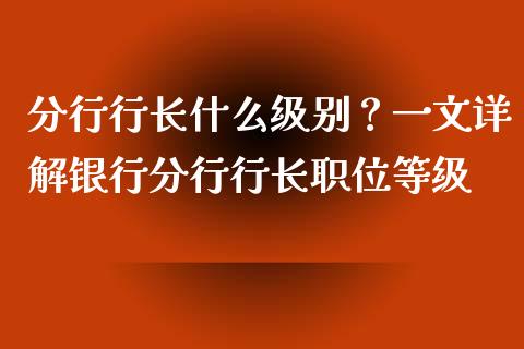 分行行长什么级别？一文详解银行分行行长职位等级_https://cj007.lansai.wang_债券资讯_第1张