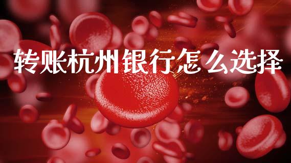转账杭州银行怎么选择_https://cj007.lansai.wang_金融监管_第1张