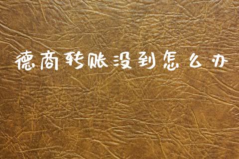 德商转账没到怎么办_https://cj007.lansai.wang_全球市场_第1张