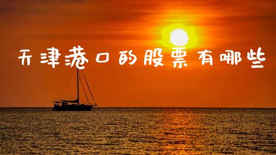天津港口的股票有哪些_https://cj007.lansai.wang_外汇交易_第1张