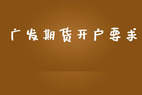 广发期货开户要求_https://cj007.lansai.wang_财经新闻_第1张