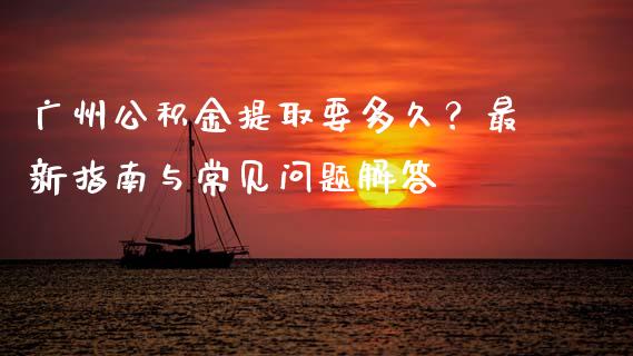 广州公积金提取要多久？最新指南与常见问题解答_https://cj007.lansai.wang_期货开户_第1张
