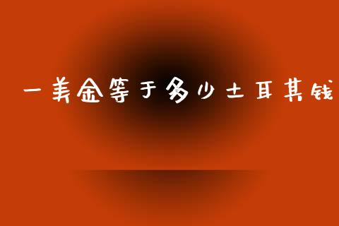 一美金等于多少土耳其钱_https://cj007.lansai.wang_期货开户_第1张