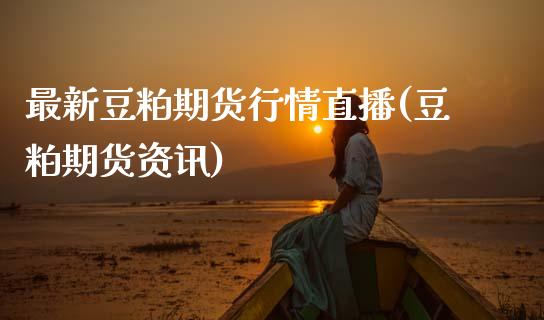 最新豆粕期货行情直播(豆粕期货资讯)_https://cj007.lansai.wang_外汇交易_第1张