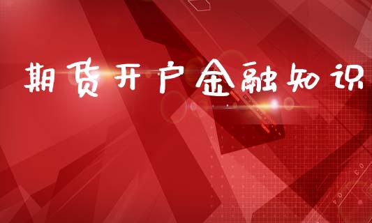 期货开户金融知识_https://cj007.lansai.wang_全球市场_第1张