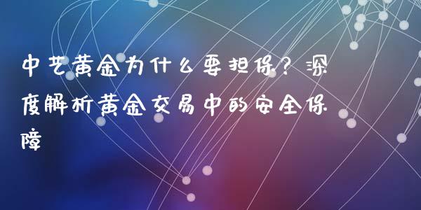 中艺黄金为什么要担保？深度解析黄金交易中的安全保障_https://cj007.lansai.wang_财经新闻_第1张
