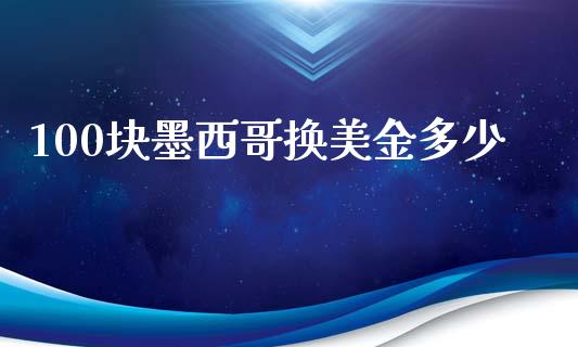 100块墨西哥换美金多少_https://cj007.lansai.wang_期货开户_第1张