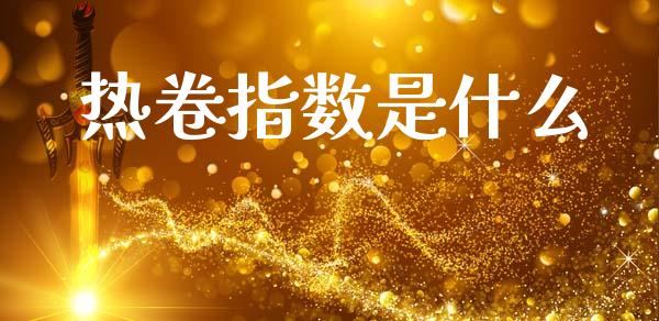 热卷指数是什么_https://cj007.lansai.wang_全球市场_第1张
