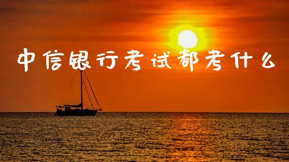 中信银行考试都考什么_https://cj007.lansai.wang_金融监管_第1张