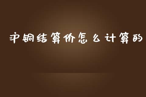 沪铜结算价怎么计算的_金融监管_第1张_期货开户_金融监管_外汇交易_债券资讯_全球市场_财经新闻 沪铜结算价怎么计算的_https://cj007.lansai.wang_金融监管_第1张