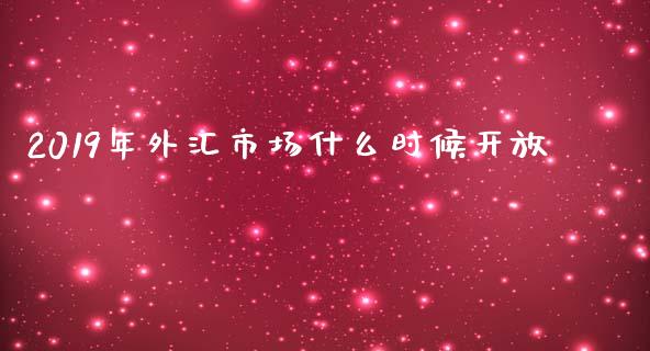 2019年外汇市场什么时候开放_https://cj007.lansai.wang_全球市场_第1张