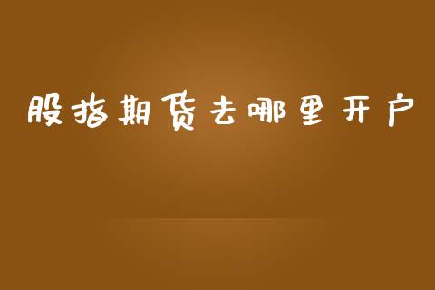 股指期货去哪里开户_https://cj007.lansai.wang_外汇交易_第1张