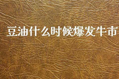 豆油什么时候爆发牛市_https://cj007.lansai.wang_全球市场_第1张