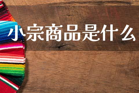 小宗商品是什么_https://cj007.lansai.wang_全球市场_第1张