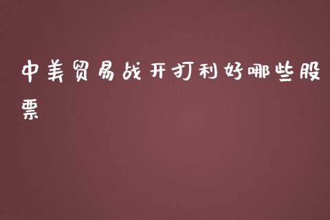 中美贸易战开打利好哪些股票_https://cj007.lansai.wang_全球市场_第1张