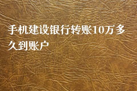 手机建设银行转账10万多久到账户_https://cj007.lansai.wang_期货开户_第1张