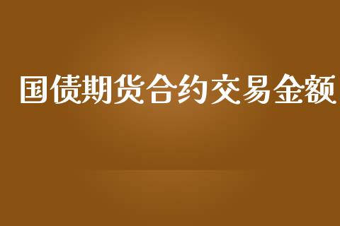 国债期货合约交易金额_https://cj007.lansai.wang_全球市场_第1张