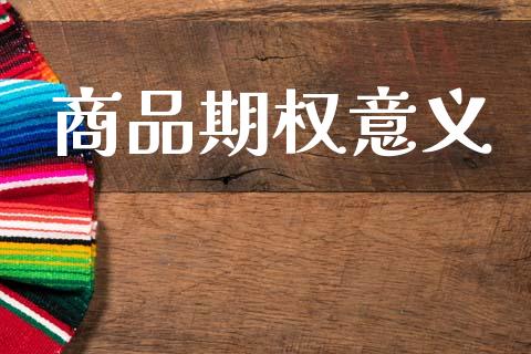 商品期权意义_https://cj007.lansai.wang_金融监管_第1张