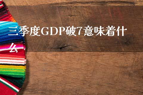 三季度GDP破7意味着什么_https://cj007.lansai.wang_外汇交易_第1张