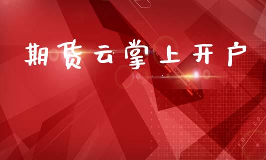 期货云掌上开户_https://cj007.lansai.wang_财经新闻_第1张