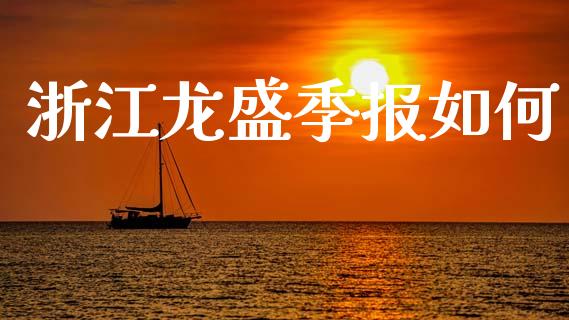 浙江龙盛季报如何_https://cj007.lansai.wang_期货开户_第1张