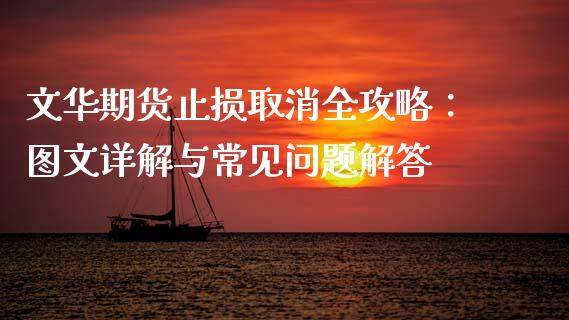 文华期货止损取消全攻略：图文详解与常见问题解答_https://cj007.lansai.wang_期货开户_第1张