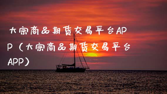 大宗商品期货交易平台APP（大宗商品期货交易平台APP）_https://cj007.lansai.wang_债券资讯_第1张