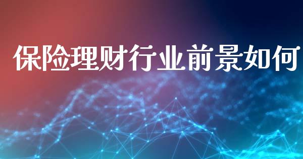 保险理财行业前景如何_https://cj007.lansai.wang_期货开户_第1张