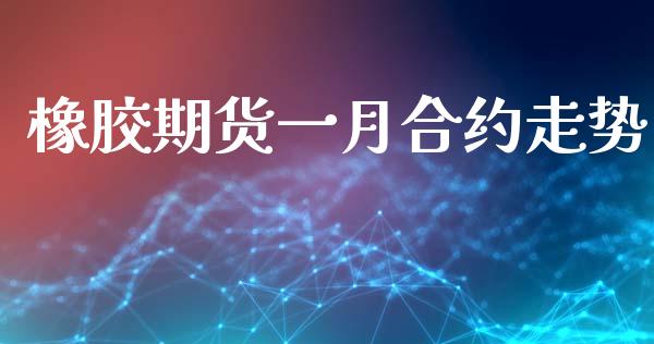 橡胶期货一月合约走势_https://cj007.lansai.wang_金融监管_第1张