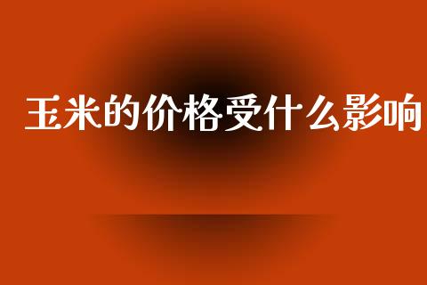 玉米的价格受什么影响_https://cj007.lansai.wang_财经新闻_第1张