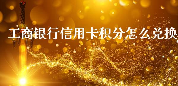 工商银行信用卡积分怎么兑换_https://cj007.lansai.wang_期货开户_第1张