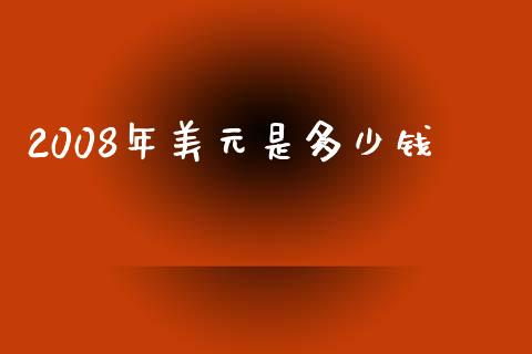 2008年美元是多少钱_https://cj007.lansai.wang_金融监管_第1张