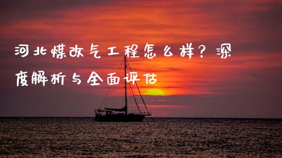河北煤改气工程怎么样？深度解析与全面评估_https://cj007.lansai.wang_金融监管_第1张