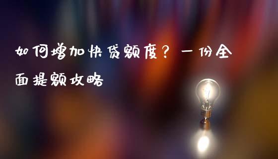 如何增加快贷额度？一份全面提额攻略_https://cj007.lansai.wang_债券资讯_第1张