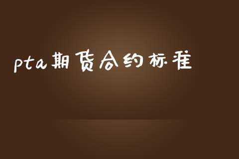pta期货合约标准_https://cj007.lansai.wang_外汇交易_第1张