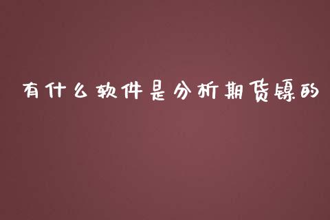 有什么软件是分析期货镍的_https://cj007.lansai.wang_期货开户_第1张