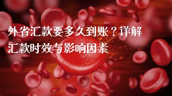 外省汇款要多久到账？详解汇款时效与影响因素_https://cj007.lansai.wang_期货开户_第1张
