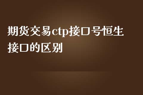 期货交易ctp接口号恒生接口的区别_https://cj007.lansai.wang_债券资讯_第1张