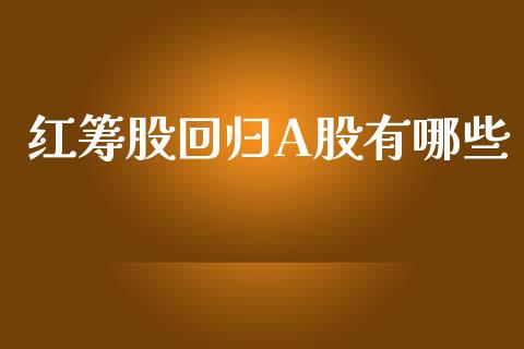 红筹股回归A股有哪些_https://cj007.lansai.wang_债券资讯_第1张