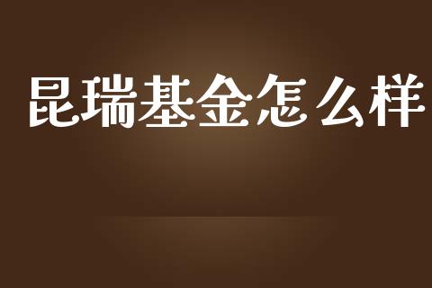 昆瑞基金怎么样_https://cj007.lansai.wang_债券资讯_第1张